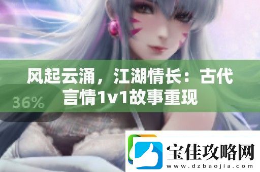 风起云涌-江湖情长：古代言情1v1故事重现