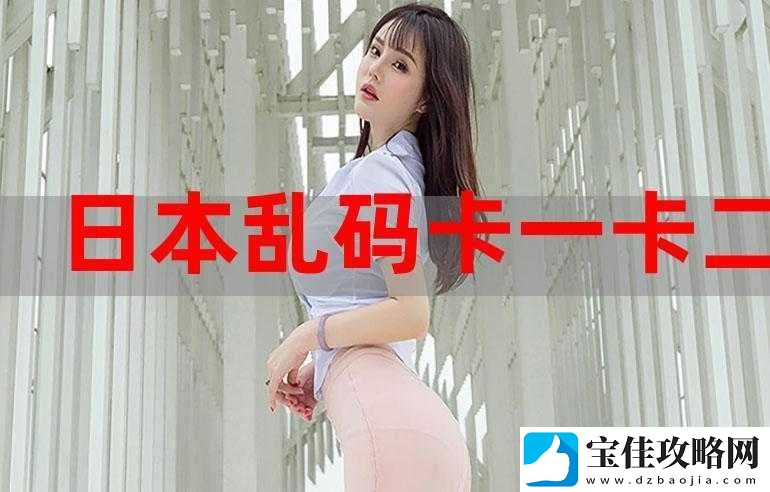 不卡一卡二卡三乱码免费站