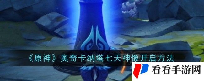 原神奥奇卡纳塔七天神像怎么开启-开启方法