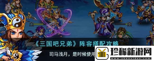三国吧兄弟阵容如何搭配：攻略明确方向