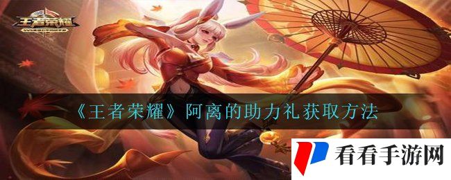 王者荣耀阿离的助力礼怎么获得-阿离的助力礼获取方法