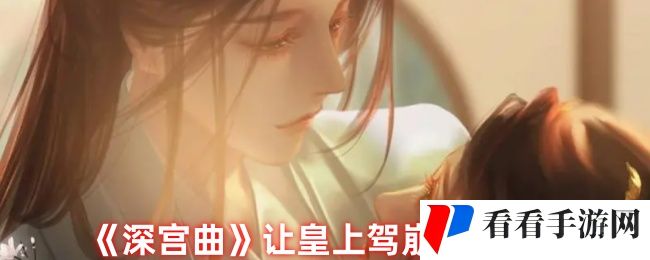 深宫曲怎么让皇上驾崩-让皇上驾崩技巧分享