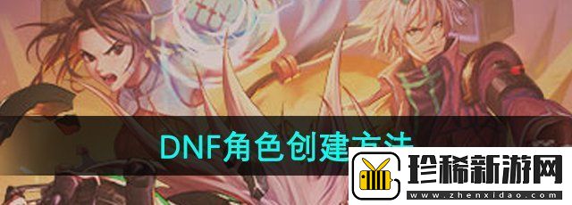 DNF手游怎么创建角色-角色创建方法