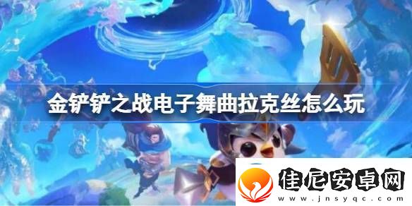 金铲铲之战电子舞曲拉克丝怎么玩金铲铲之战电子舞曲拉克丝阵容推荐
