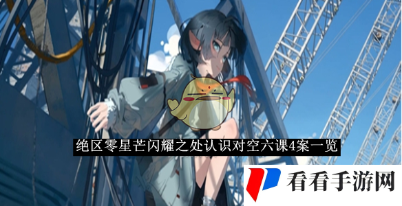 绝区零星芒闪耀之处认识对空六课4答案一览-绝区零星芒闪耀之处认识对空六课4答案是什么