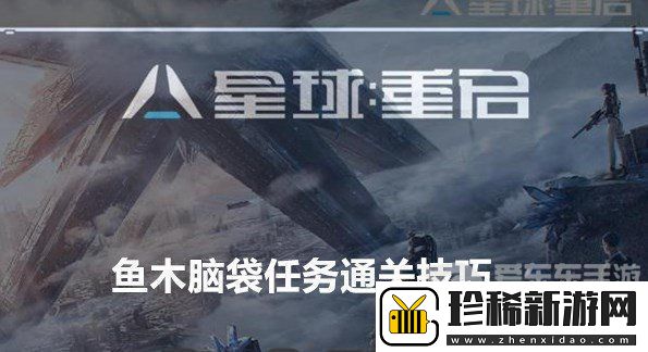 星球重启鱼木脑袋任务如何完成-鱼木脑袋任务通关技巧