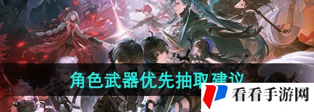 鸣潮手游角色武器先抽哪个好-角色武器优先抽取建议