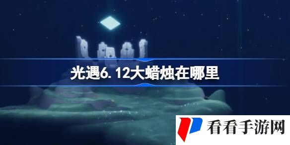 光遇6.12大蜡烛在哪里-光遇6月12日大蜡烛位置攻略