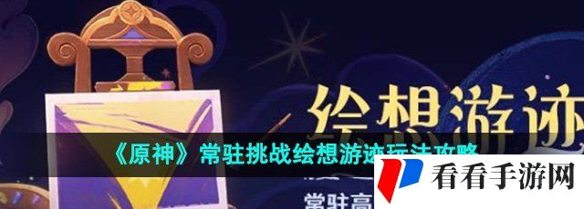 《原神》常驻挑战绘想游迹玩法攻略