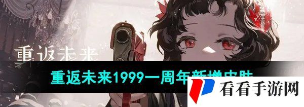 重返未来1999一周年新增皮肤有哪些-一周年新增皮肤