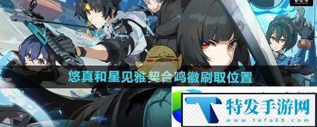 绝区零4版本契合鸣徽位置：悠真与星见雅鸣徽刷取技巧