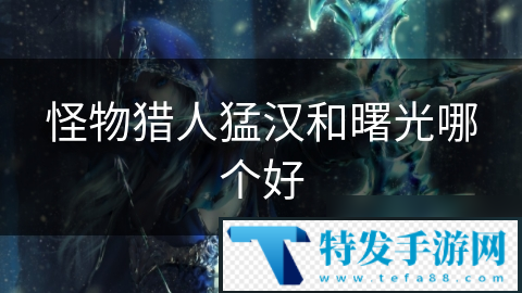 怪物猎人猛汉和曙光哪个好