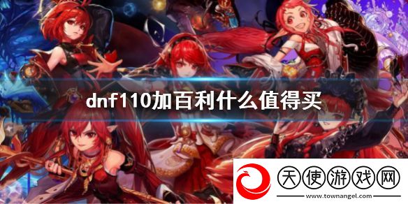 dnf110加百利什么值得买-110级加百利购买指南
