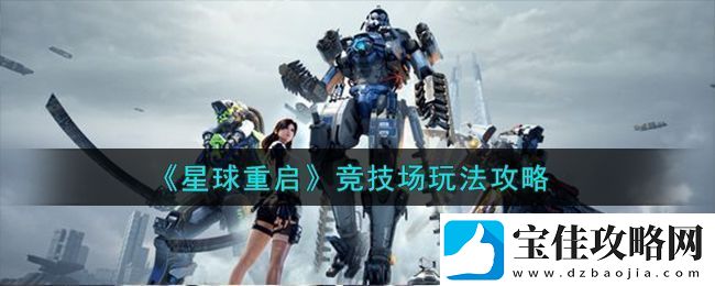 星球重启竞技场全新玩法详细攻略及技巧分享