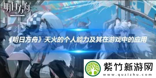明日方舟天火的个人能力及其在游戏中的应用