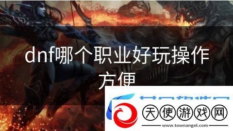 dnf哪个职业好玩操作方便：未来之战超能出击