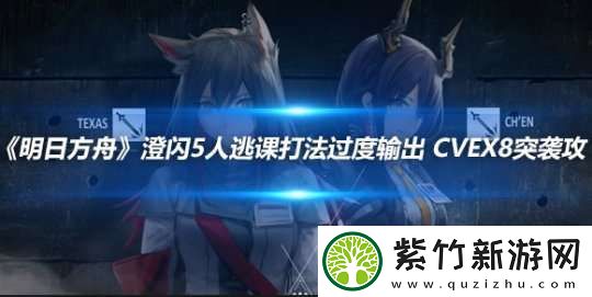 明日方舟澄闪5人逃课打法过度输出-cvex8突袭攻