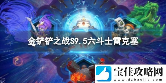 金铲铲之战S9.5六斗士雷克塞阵容搭配攻略-S9.5六斗士雷克塞怎么出装运营