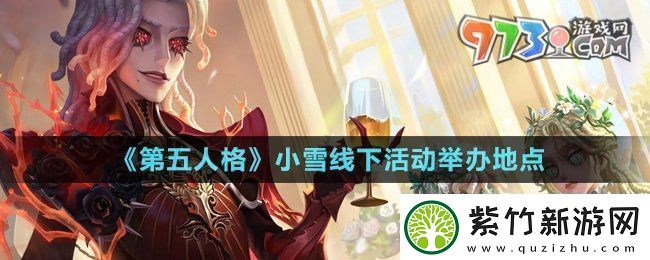 第五人格小雪线下活动在哪-小雪线下活动举办地点