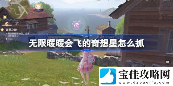 无限暖暖会飞的奇想星怎么抓-会飞的奇想星抓取攻略