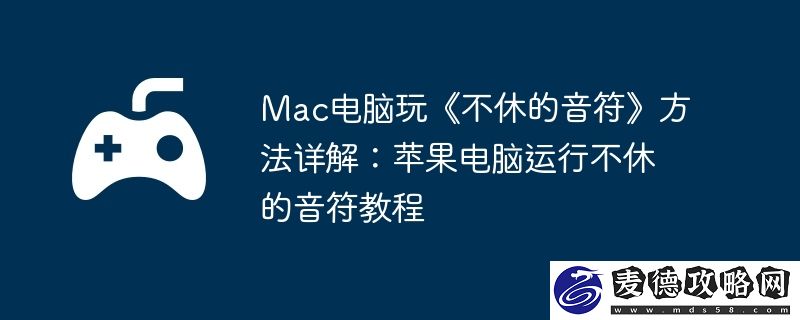 Mac电脑玩不休的音符方法详解：苹果电脑运行不休的音符教程