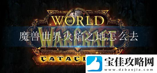 魔兽世界火焰之地副本入口在哪里