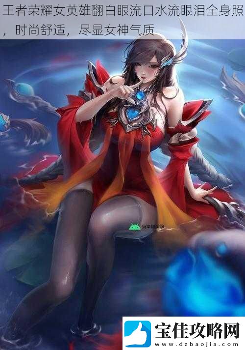 王者荣耀女英雄翻白眼流口水流眼泪全身照时尚舒适尽显女神气质