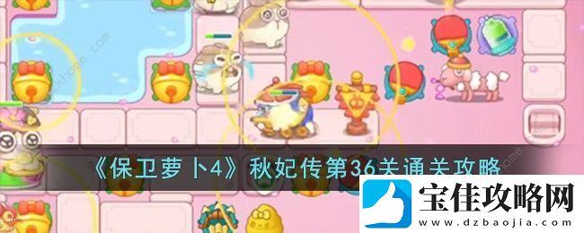 保卫萝卜4秋妃传第36关怎么过-秋妃传第36关速通图文攻略