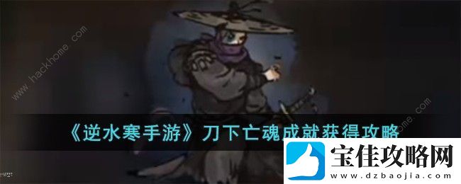 逆水寒手游刀下亡魂成就怎么得-刀下亡魂成就解锁获取攻略