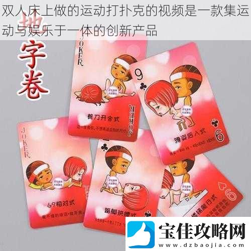 双人床上做的运动打扑克的视频是一款集运动与娱乐于一体的创新产品