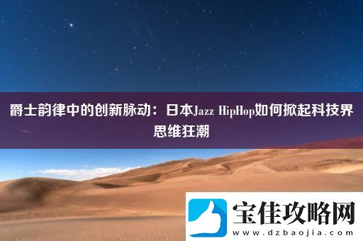 爵士韵律中的创新脉动：日本JazzHipHop如何掀起科技界思维狂潮