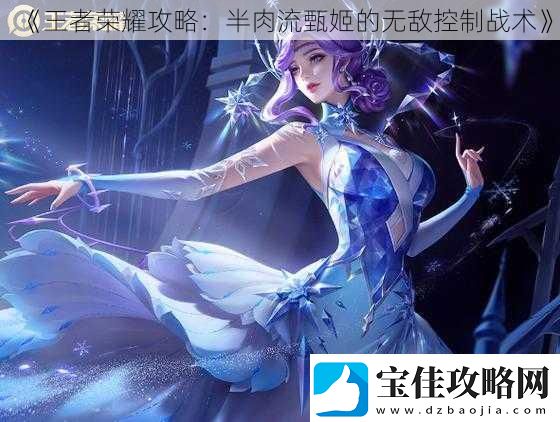 王者荣耀攻略：半肉流甄姬的无敌控制战术