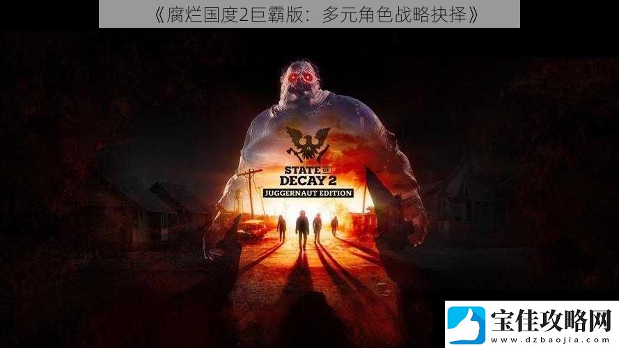 腐烂国度2巨霸版：多元角色战略抉择