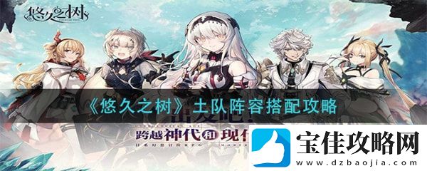 悠久之树土队阵容怎么配-实用战斗策略推荐