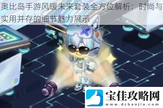 奥比岛手游风暖未来套装全方位解析：时尚与实用并存的细节魅力展示