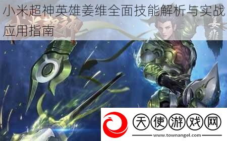 小米超神英雄姜维全面技能解析与实战应用指南