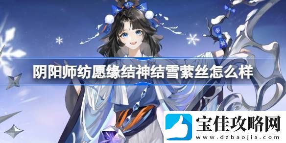 阴阳师纺愿缘结神结雪萦丝新皮肤怎么样-纺愿缘结神结雪萦丝皮肤介绍