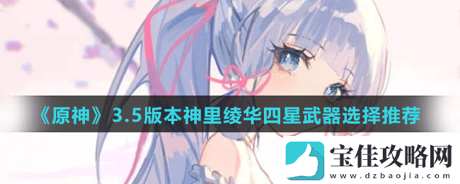 原神3.5版本神里绫华四星武器怎么选-原神3.5版本神里绫华四星武器选择推荐