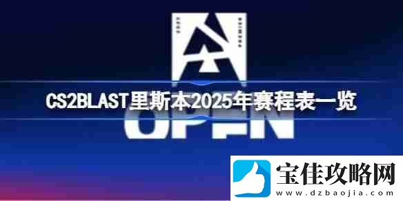 CS2BLAST里斯本赛程怎么安排CS2BLAST里斯本2025年赛程表一览