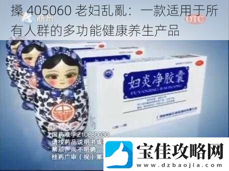 搡-405060-老妇乱亂：一款适用于所有人群的多功能健康养生产品