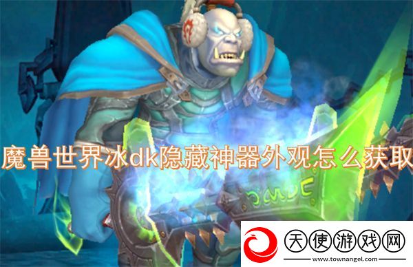 魔兽世界冰dk隐藏神器外观怎么获取