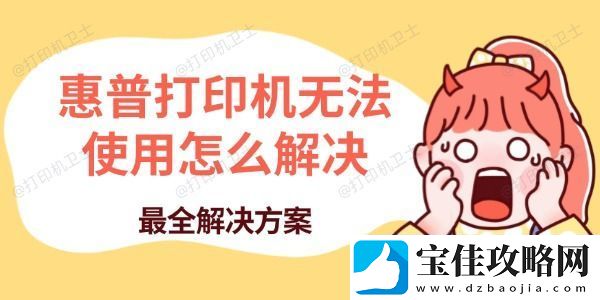 惠普打印机无法使用怎么解决-最全解决方案