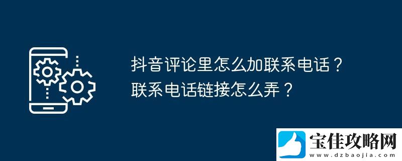 抖音评论里怎么加联系电话-联系电话链接怎么弄
