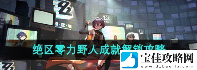 绝区零1.2版本无力野人成就怎么解锁-1.2无力野人成就解锁攻略