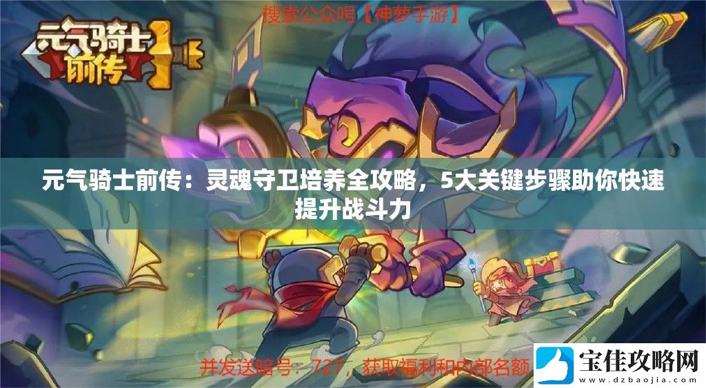 元气骑士前传：灵魂守卫培养全攻略-5大关键步骤助你快速提升战斗力