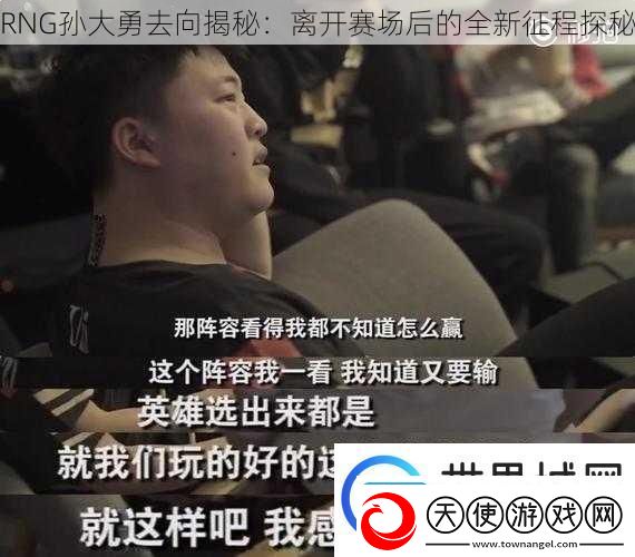 RNG孙大勇去向揭秘：离开赛场后的全新征程探秘