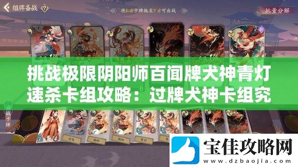 挑战极限阴阳师百闻牌犬神青灯速杀卡组攻略：过牌犬神卡组究竟能否称霸战场