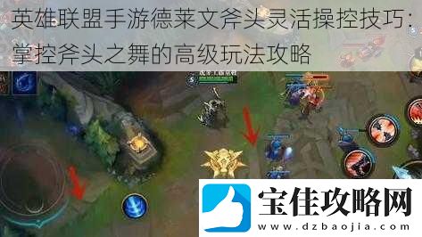 英雄联盟手游德莱文斧头灵活操控技巧：掌控斧头之舞的高级玩法攻略