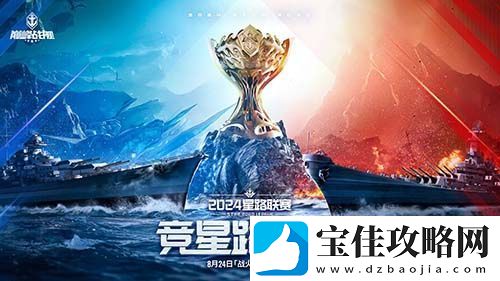 战火再燃！巅峰战舰StarRoad星路联赛2024夏季赛火热来袭！