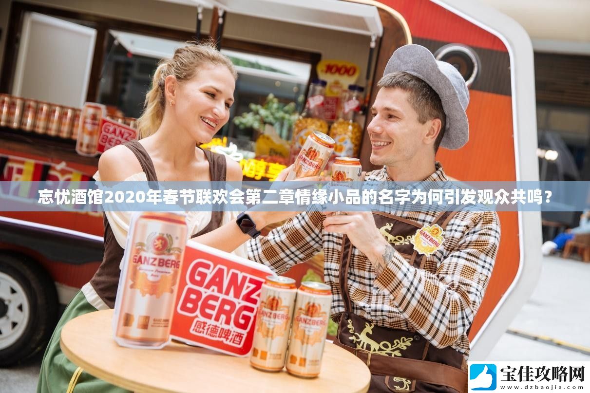 忘忧酒馆2020年春节联欢会第二章情缘小品的名字为何引发观众共鸣